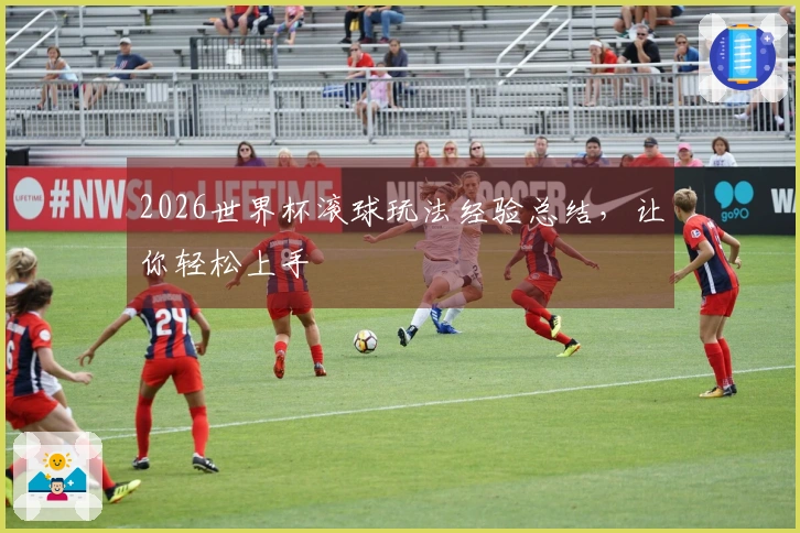2026世界杯滚球玩法经验总结，让你轻松上手
