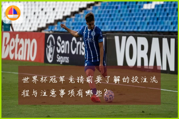 世界杯冠军竞猜前要了解的投注流程与注意事项有哪些？