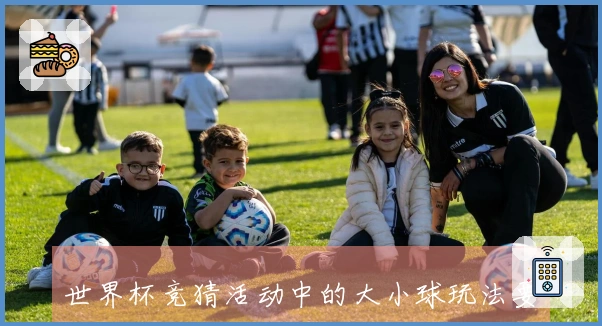 世界杯竞猜活动中的大小球玩法要注意哪些关键点才不易踩坑